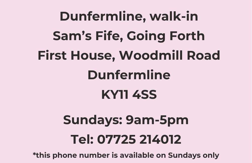 Dunfermline, walk-in Sam’s Fife, Going Forth First House, Woodmill Road Dunfermline KY11 4SS.Sundays: 9am-5pm Tel: 07725 214012 *this phone number is available on Sundays only